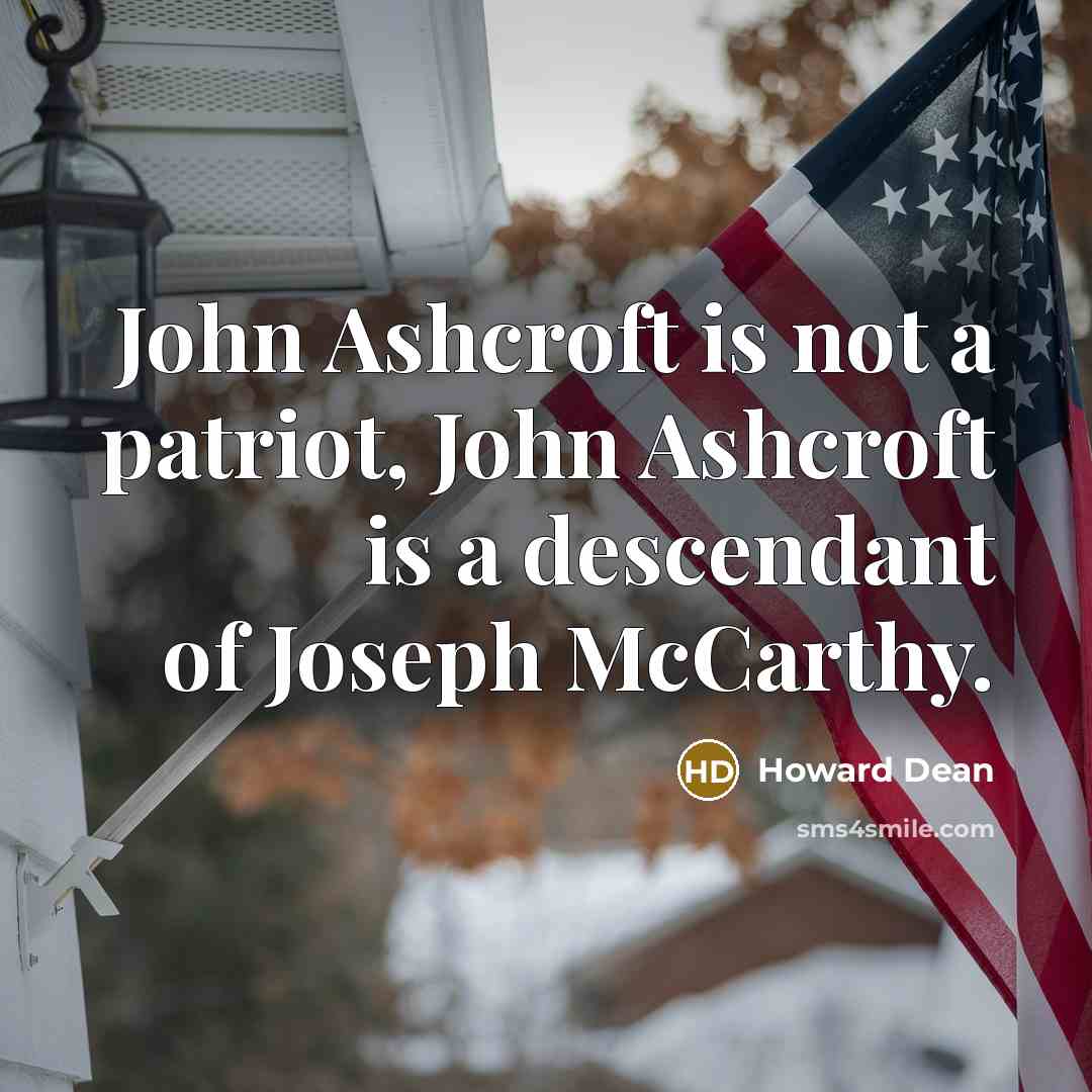 “John Ashcroft is not a patriot, John Ashcroft is a descendant of Joseph McCarthy.” quote by Howard Dean