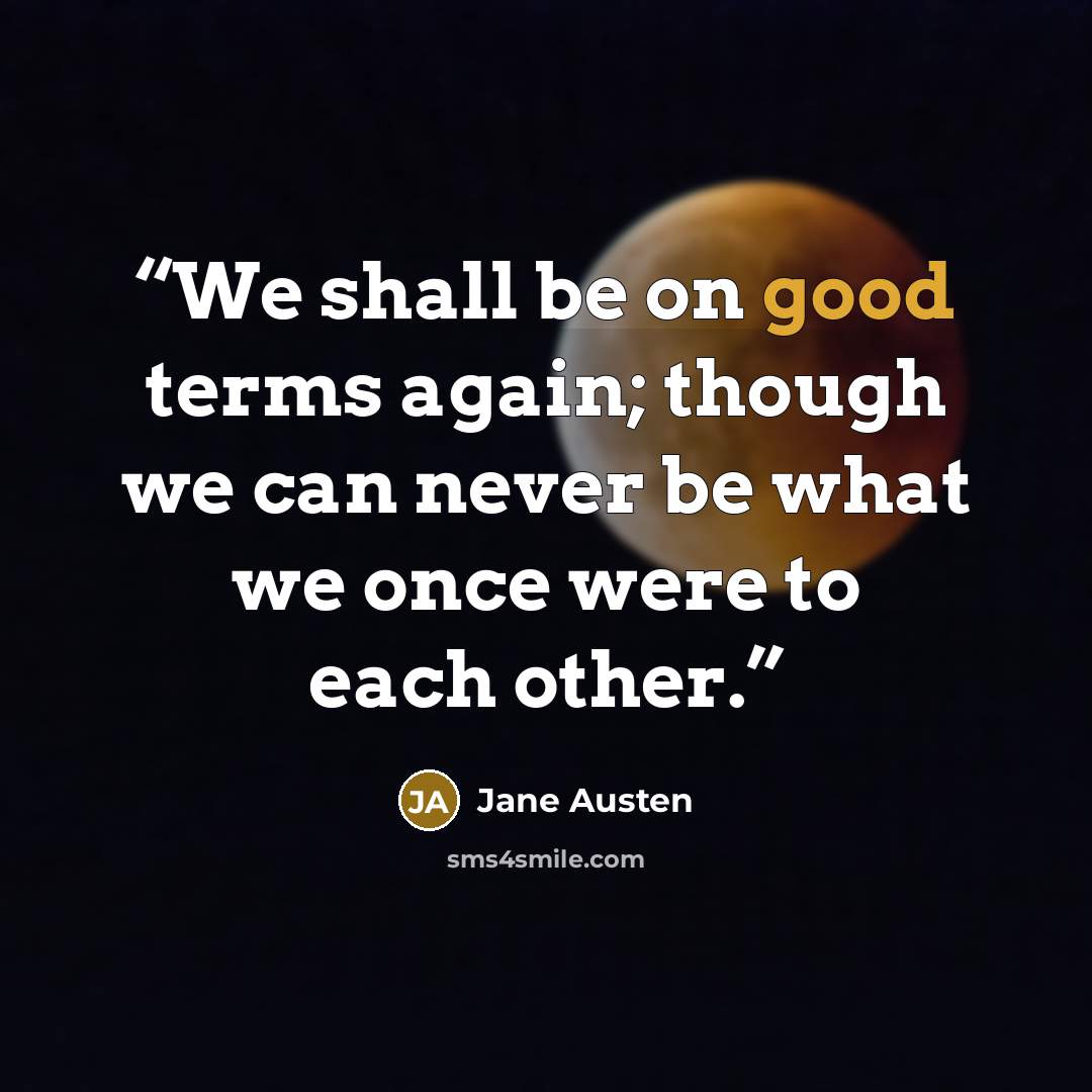 “We shall be on good terms again; though we can never be what we once were to each other.” quote by Jane Austen