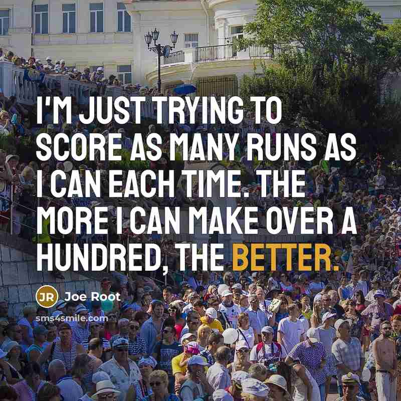 “I'm just trying to score as many runs as I can each time. The more I can make over a hundred, the better.” quote by Joe Root