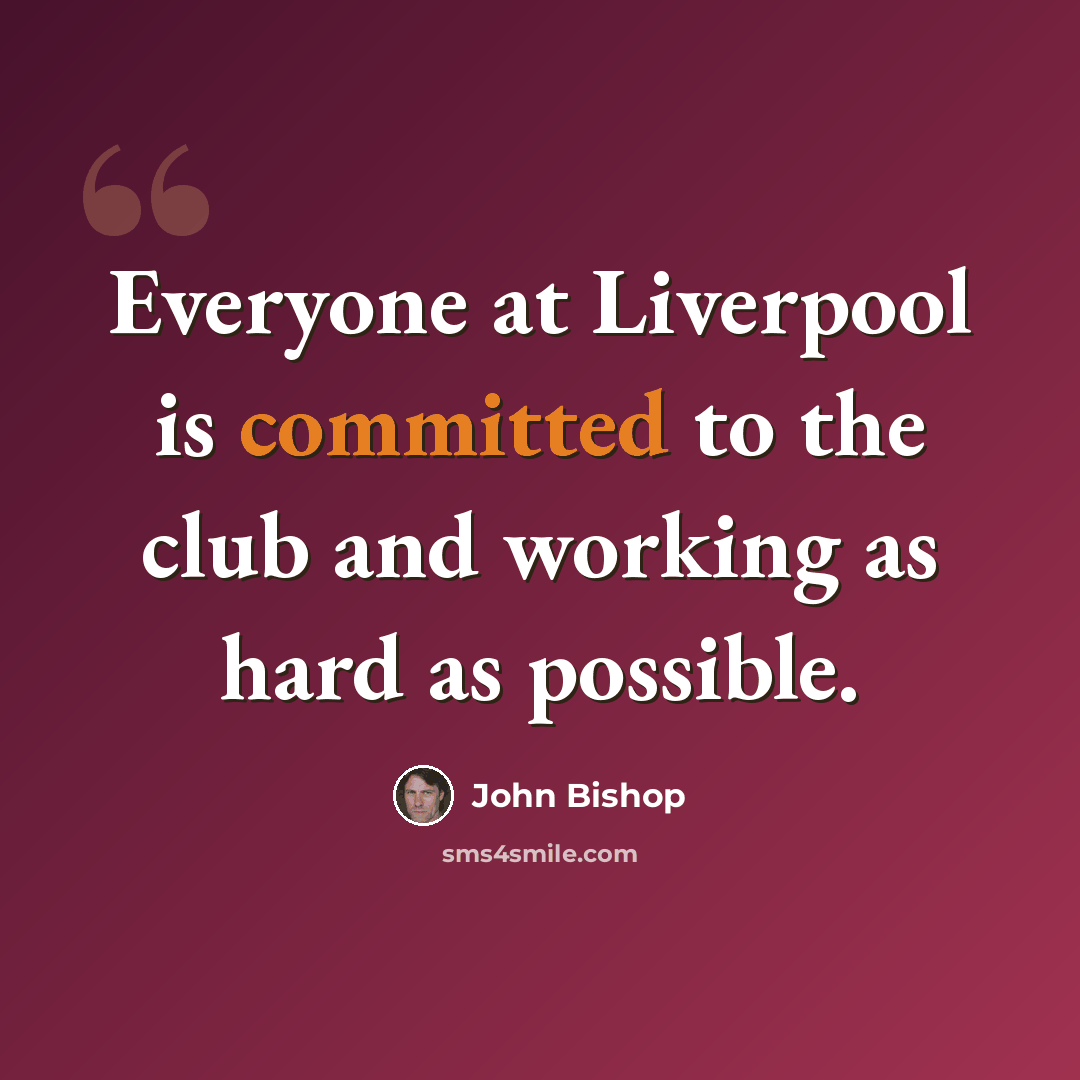 “Everyone at Liverpool is committed to the club and working as hard as possible.” quote by John Bishop