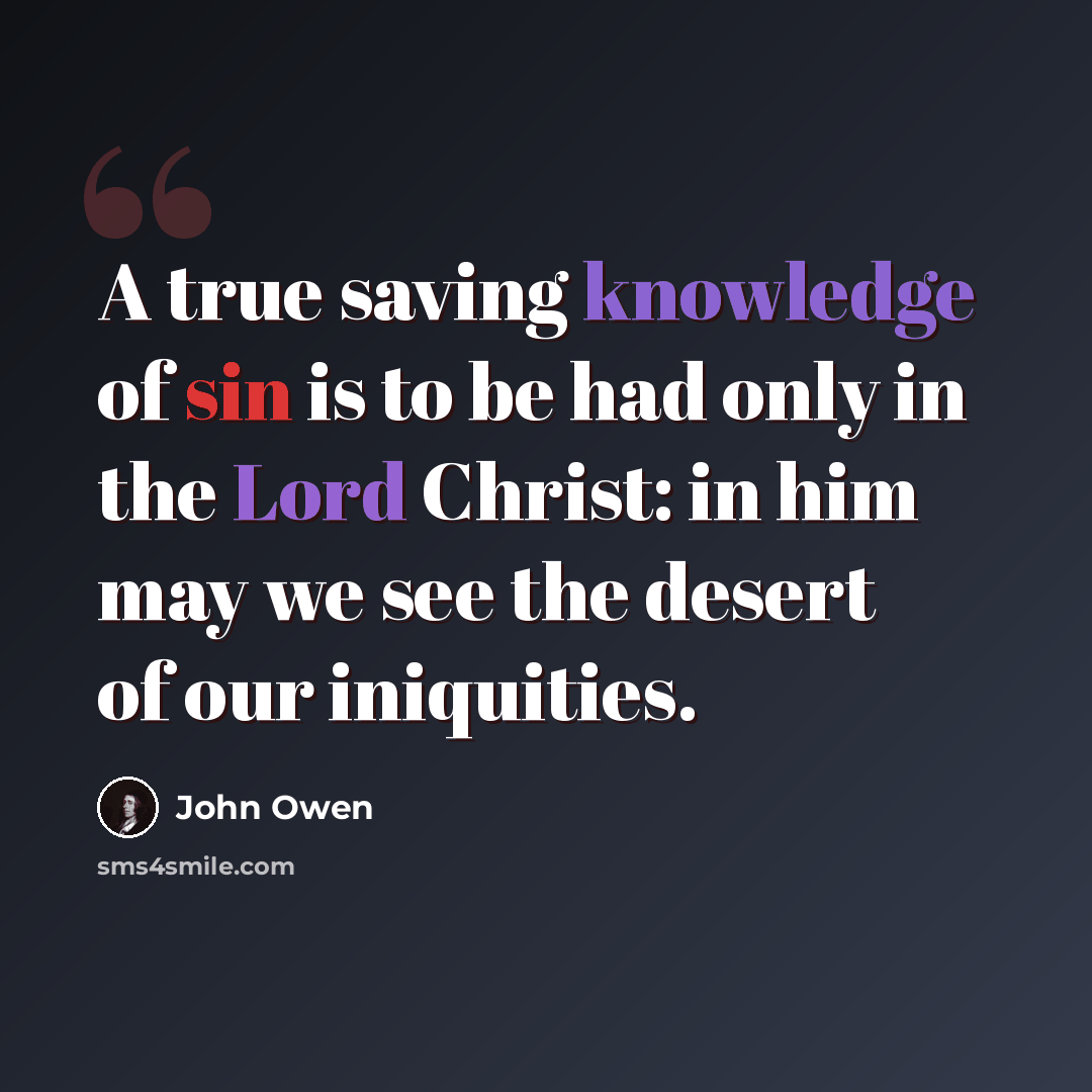 “A true saving knowledge of sin is to be had only in the Lord Christ: in him may we see the desert of our iniquities.” quote by John Owen