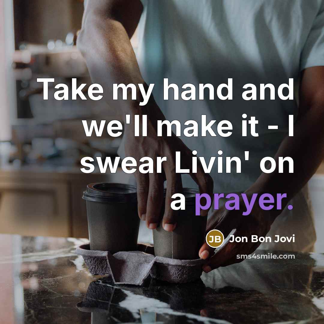 “Take my hand and we'll make it - I swear Livin' on a prayer.” quote by Jon Bon Jovi