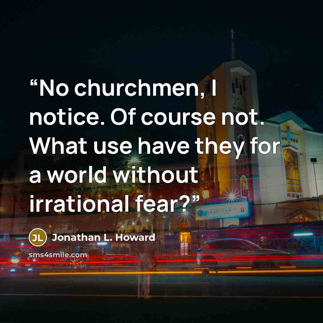 “No churchmen, I notice. Of course not. What use have they for a world without irrational fear?” quote by Jonathan L. Howard