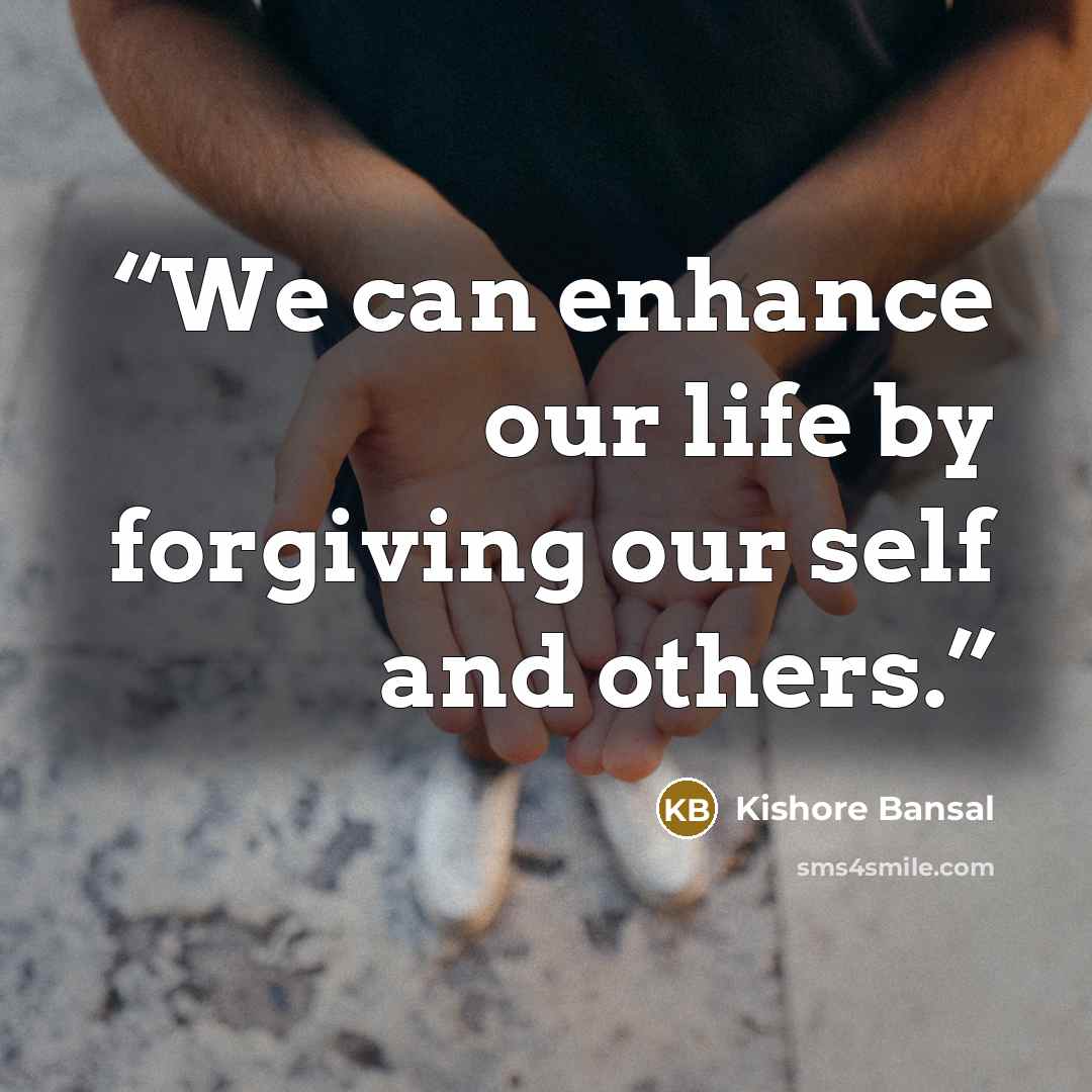 “We can enhance our life by forgiving our self and others.” quote by Kishore Bansal