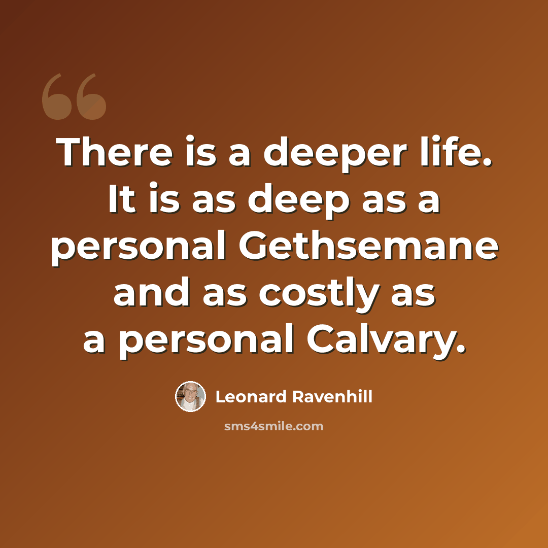“There is a deeper life. It is as deep as a personal Gethsemane and as costly as a personal Calvary.” quote by Leonard Ravenhill