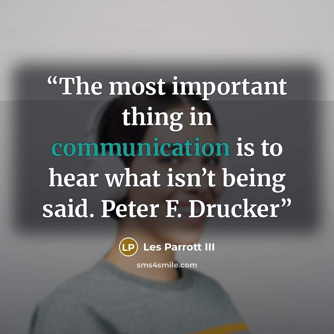 “The most important thing in communication is to hear what isn’t being said. Peter F. Drucker” quote by Les Parrott III