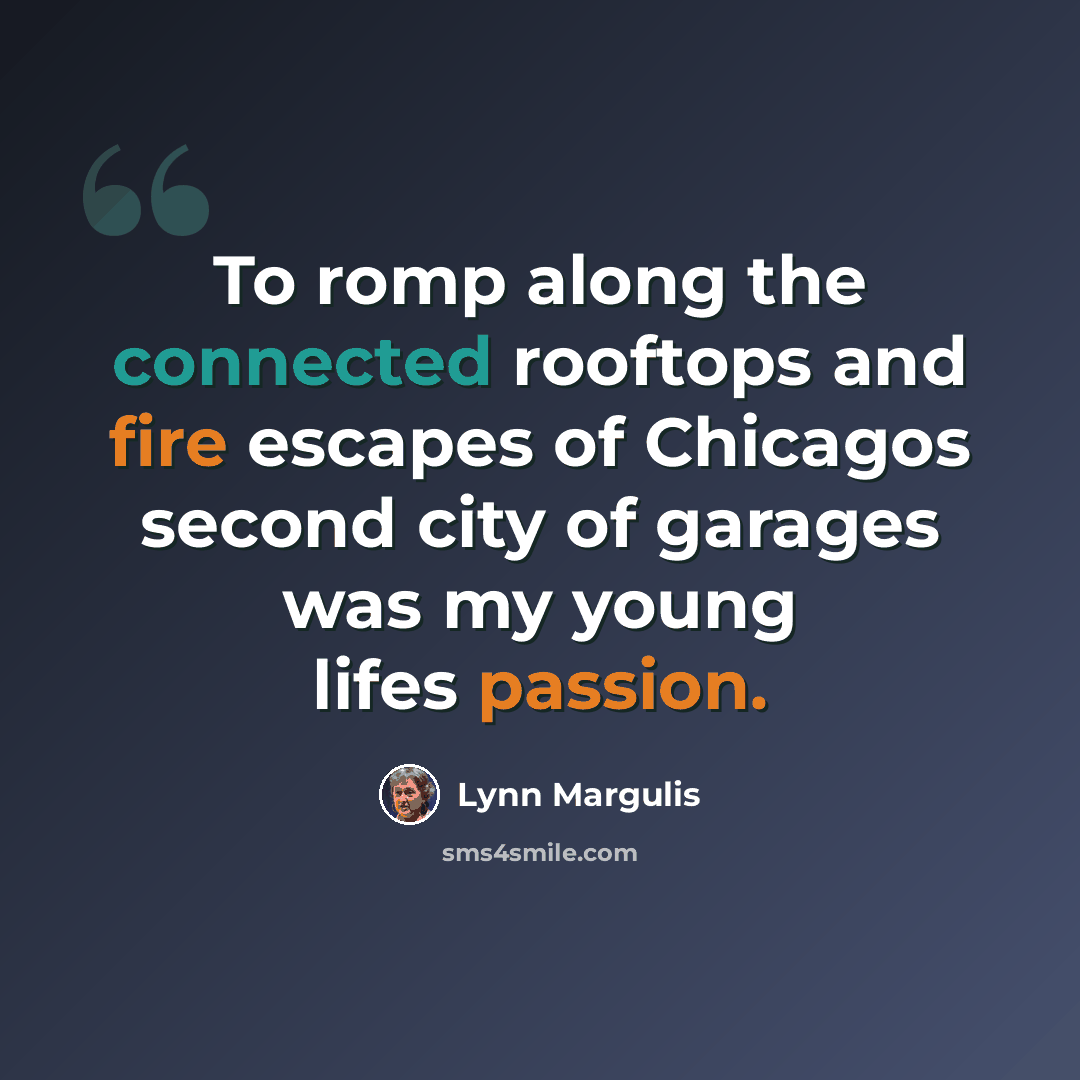 “To romp along the connected rooftops and fire escapes of Chicagos second city of garages was my young lifes passion.” quote by Lynn Margulis