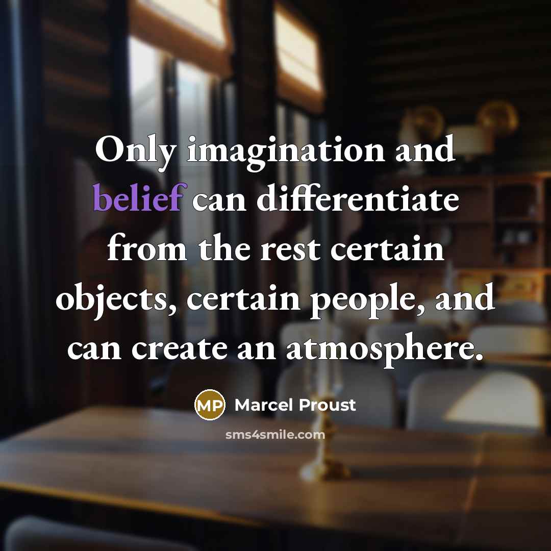 “Only imagination and belief can differentiate from the rest certain objects, certain people, and can create an atmosphere.” quote by Marcel Proust