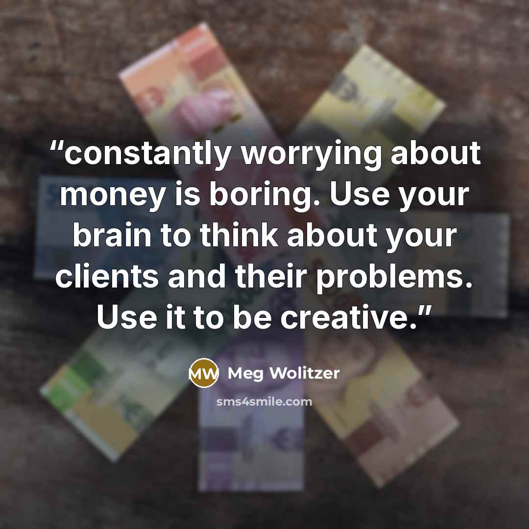 “constantly worrying about money is boring. Use your brain to think about your clients and their problems. Use it to be creative.” quote by Meg Wolitzer