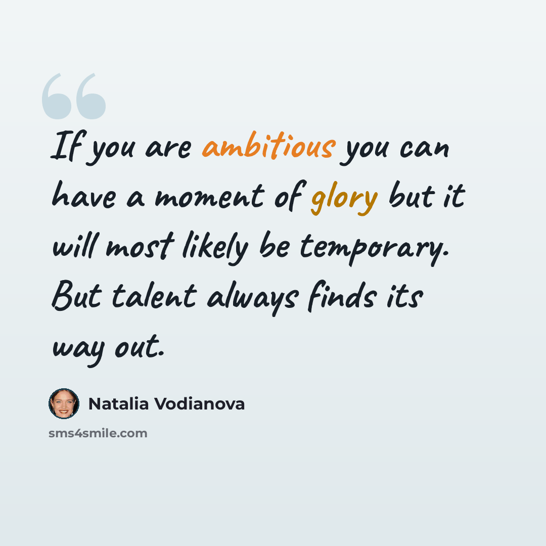 “If you are ambitious you can have a moment of glory but it will most likely be temporary. But talent always finds its way out.” quote by Natalia Vodianova