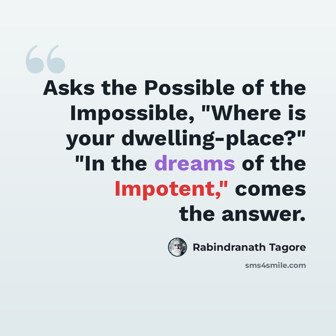 “Asks the Possible of the Impossible, "Where is your dwelling-place?" "In the dreams of the Impotent," comes the answer.” quote by Rabindranath Tagore