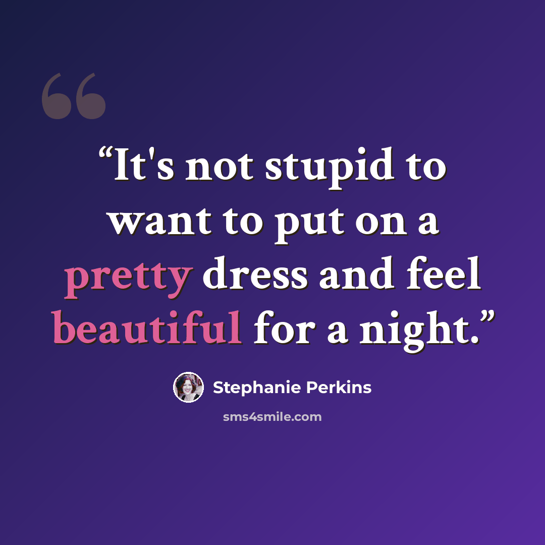 “It's not stupid to want to put on a pretty dress and feel beautiful for a night.” quote by Stephanie Perkins