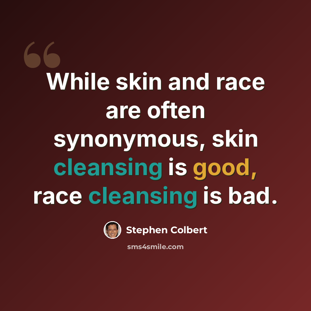 “While skin and race are often synonymous, skin cleansing is good, race cleansing is bad.” quote by Stephen Colbert
