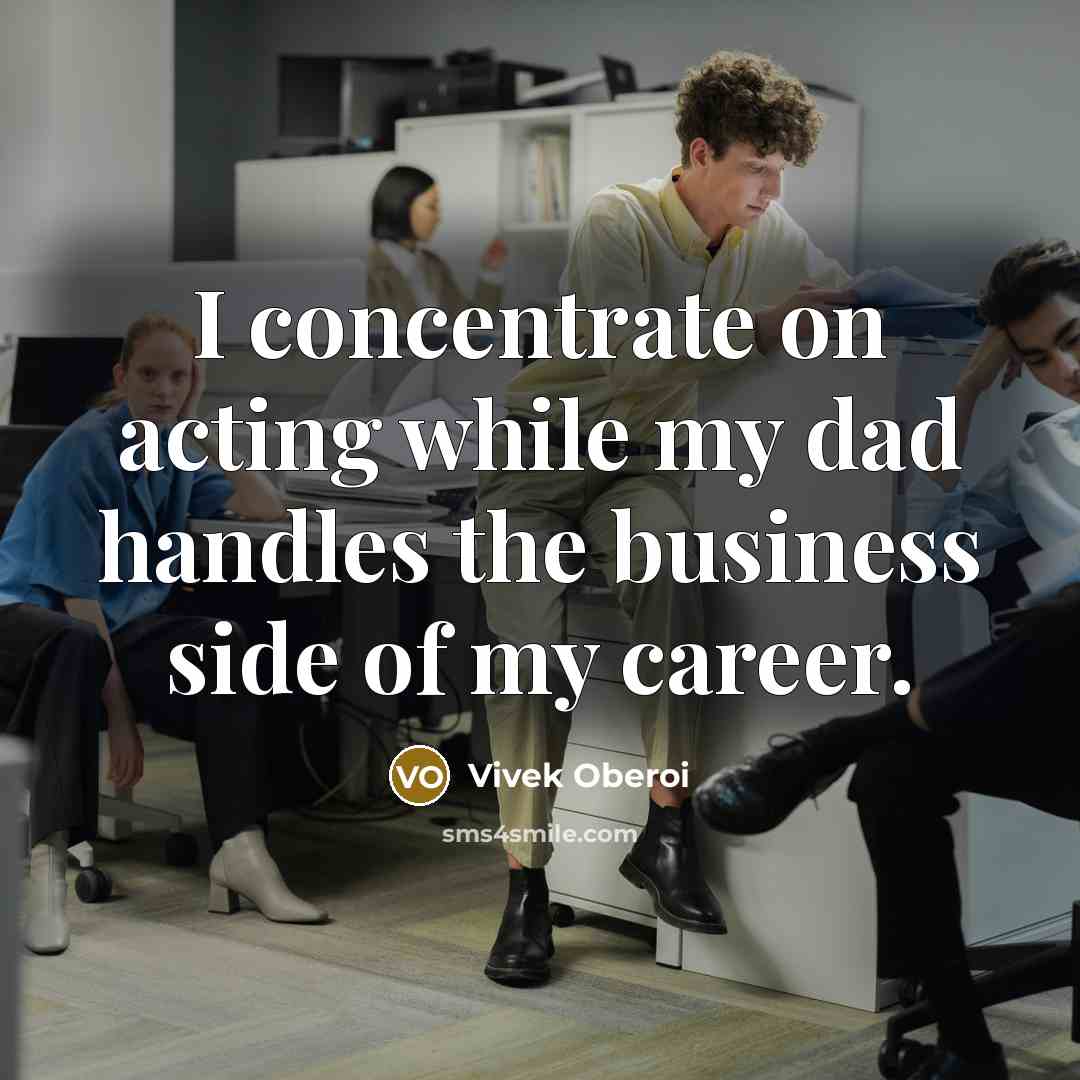 “I concentrate on acting while my dad handles the business side of my career.” quote by Vivek Oberoi