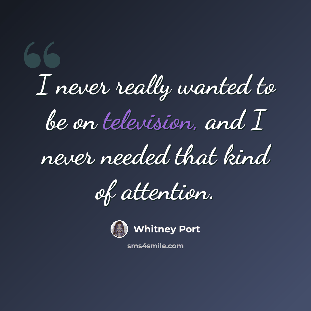 “I never really wanted to be on television, and I never needed that kind of attention.” quote by Whitney Port