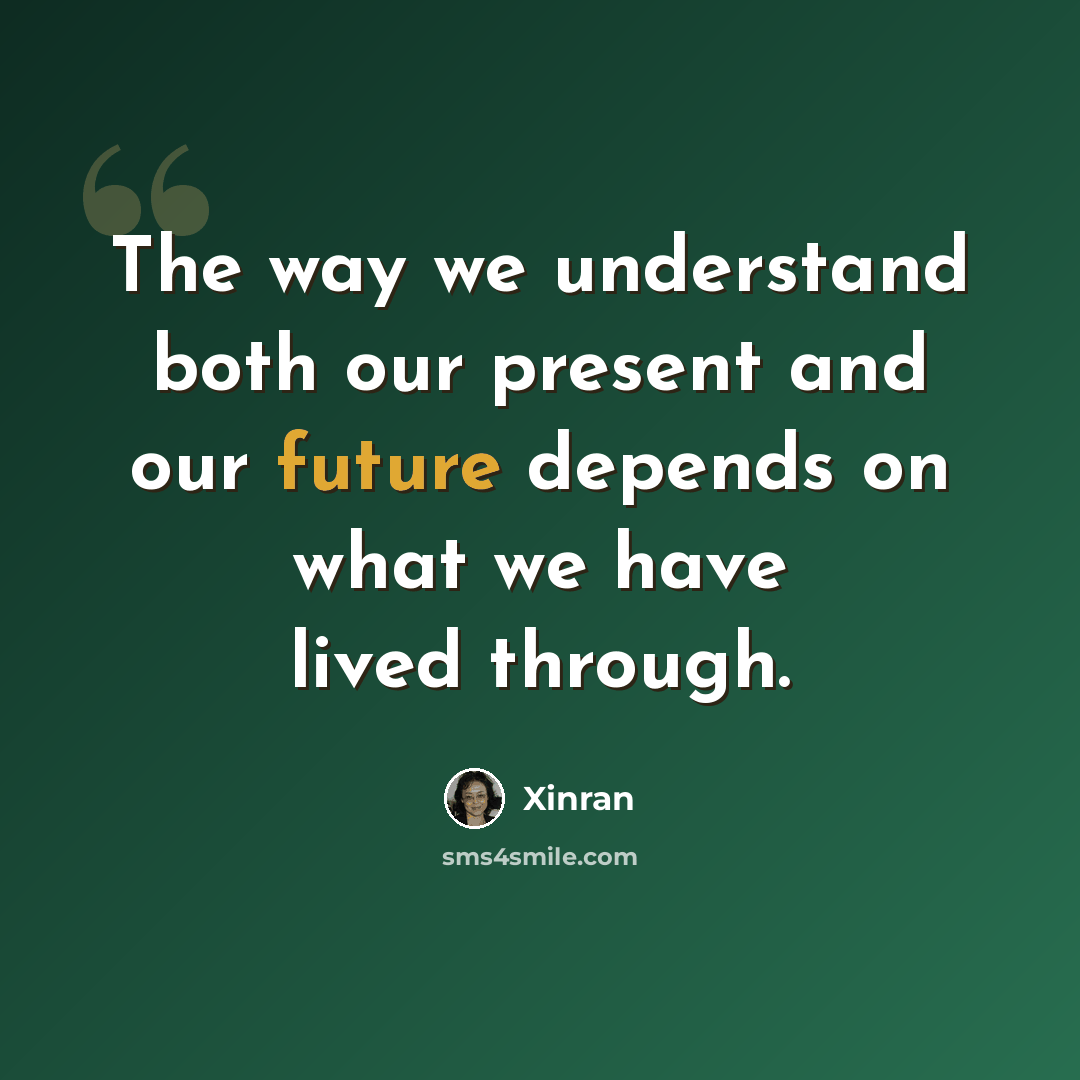 “The way we understand both our present and our future depends on what we have lived through.” quote by Xinran