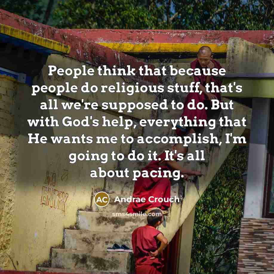 “People think that because people do religious stuff, that's all we're supposed to do. But with God's help, everything that He wants me to accomplish, I'm going to do it. It's all about pacing.” quote by Andrae Crouch