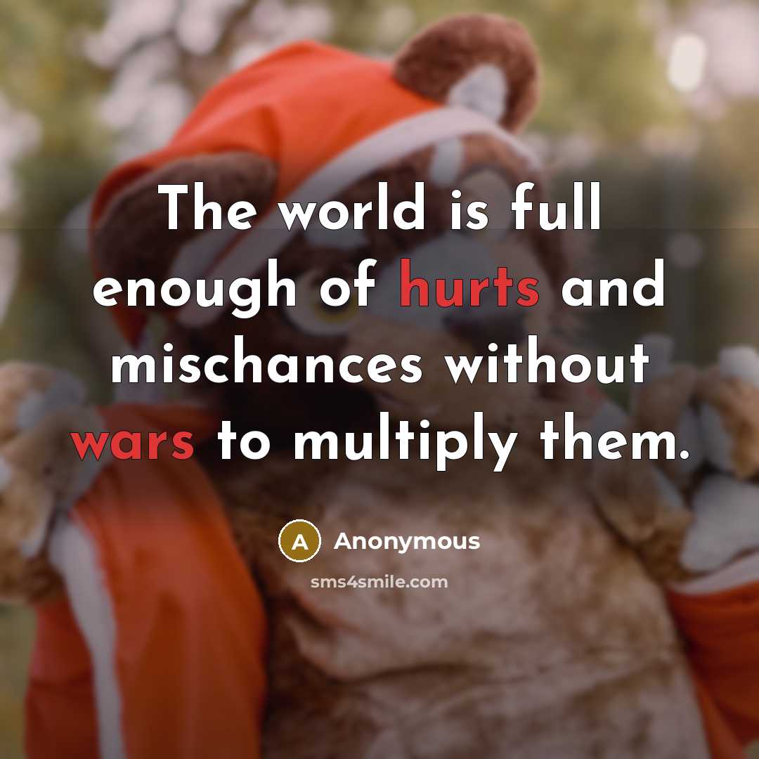 “The world is full enough of hurts and mischances without wars to multiply them.” quote by Anonymous