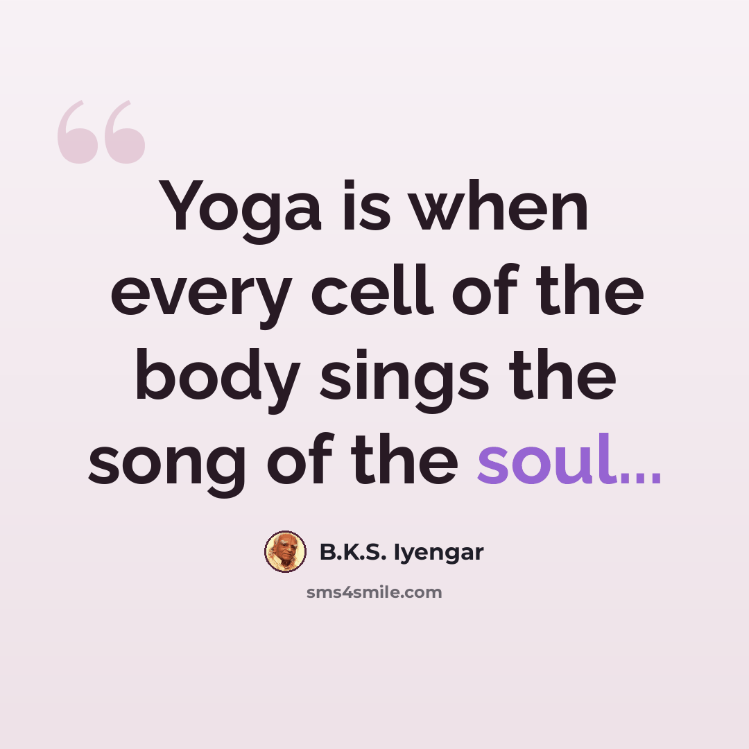 “Yoga is when every cell of the body sings the song of the soul...” quote by B.K.S. Iyengar