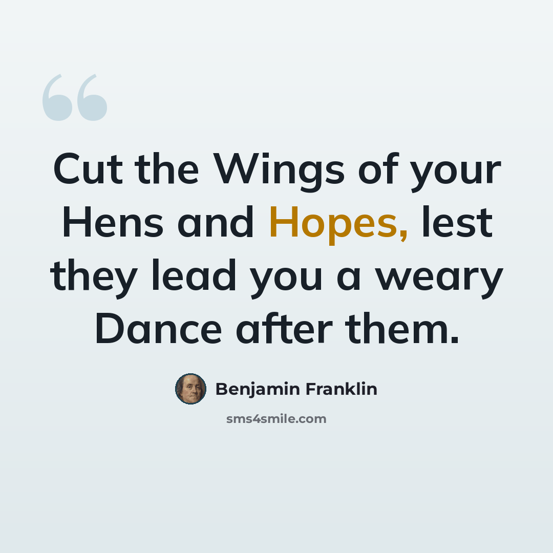 “Cut the Wings of your Hens and Hopes, lest they lead you a weary Dance after them.” quote by Benjamin Franklin