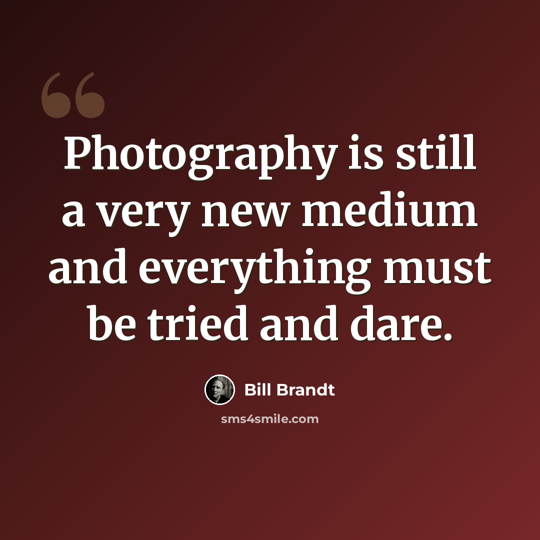 “Photography is still a very new medium and everything must be tried and dare.” quote by Bill Brandt