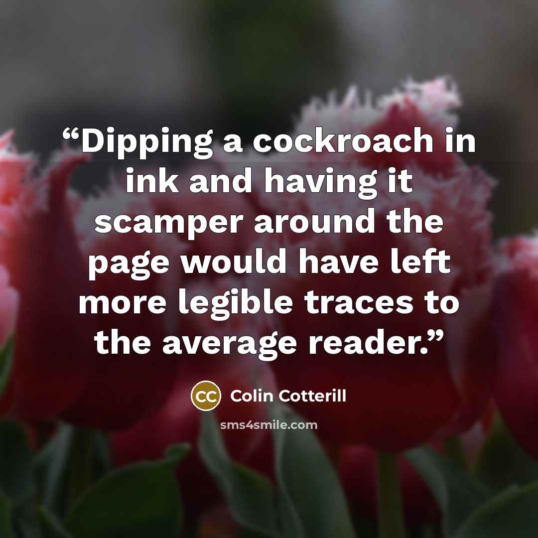 “Dipping a cockroach in ink and having it scamper around the page would have left more legible traces to the average reader.” quote by Colin Cotterill
