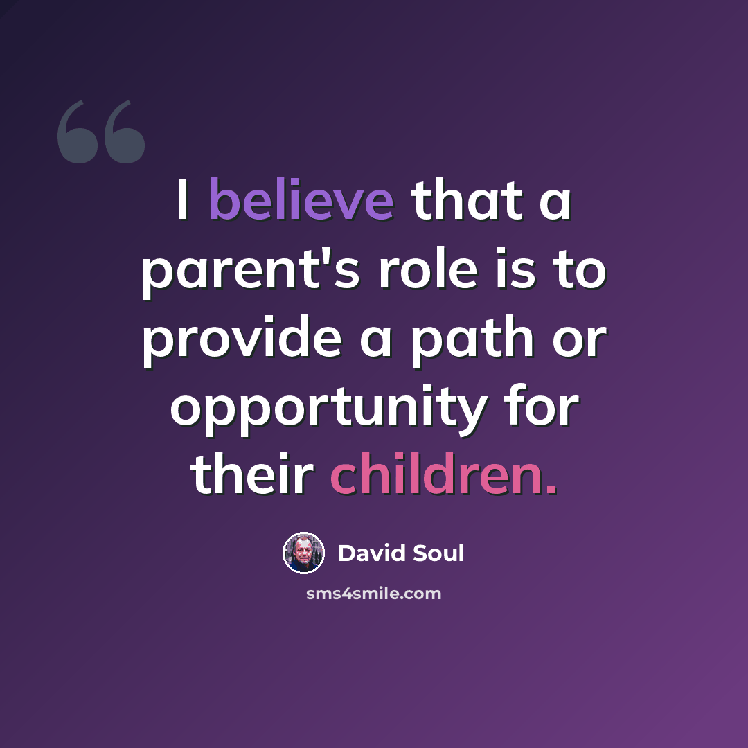 “I believe that a parent's role is to provide a path or opportunity for their children.” quote by David Soul