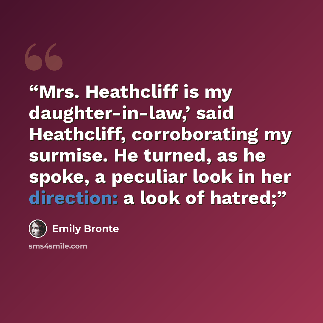 “Mrs. Heathcliff is my daughter-in-law,’ said Heathcliff, corroborating my surmise. He turned, as he spoke, a peculiar look in her direction: a look of hatred;” quote by Emily Brontë