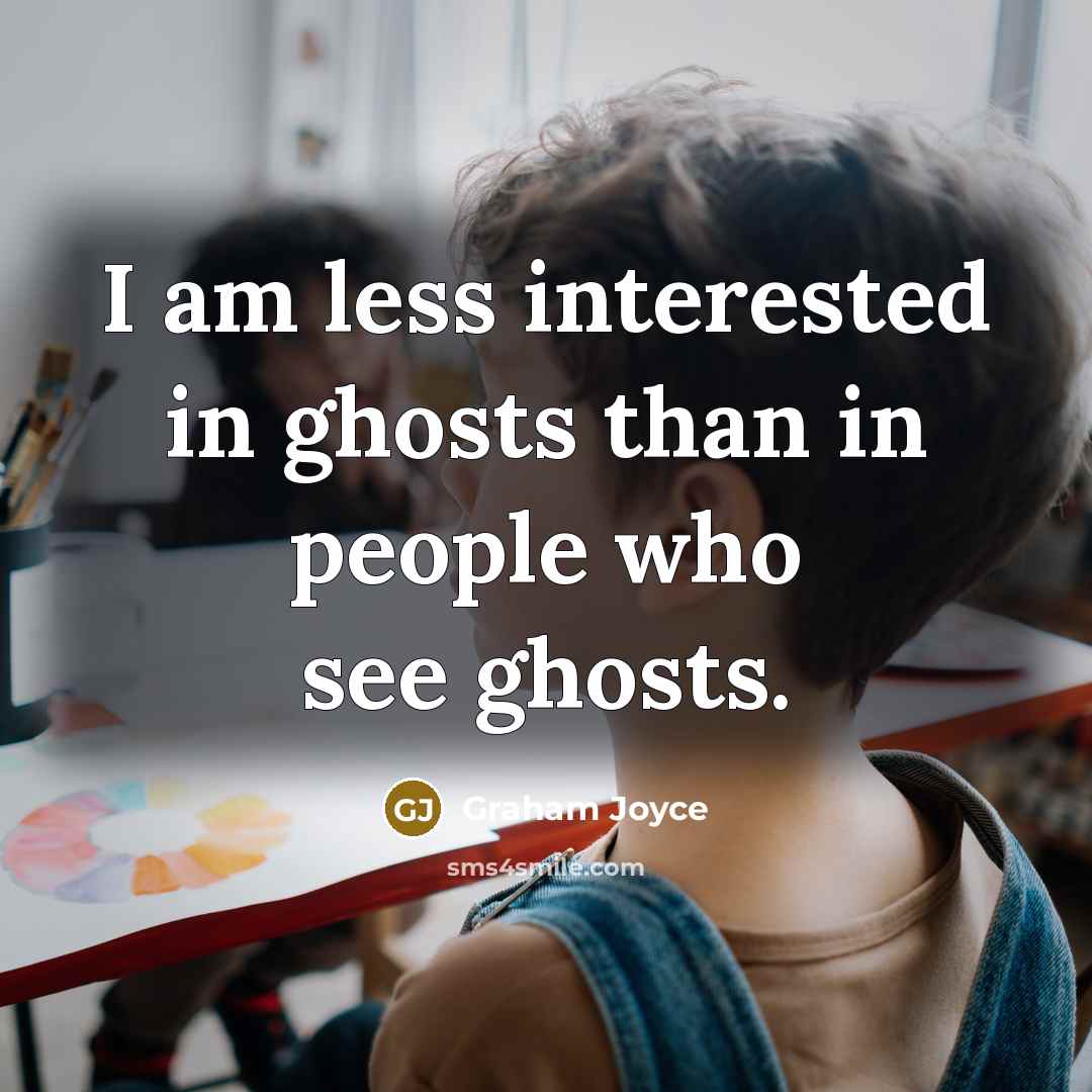 “I am less interested in ghosts than in people who see ghosts.” quote by Graham Joyce