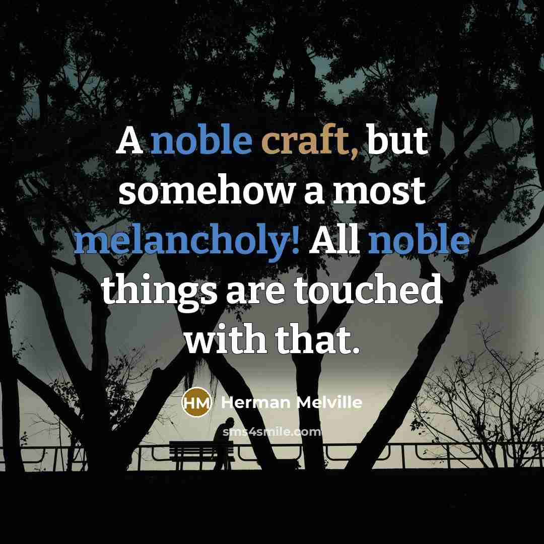 “A noble craft, but somehow a most melancholy! All noble things are touched with that.” quote by Herman Melville