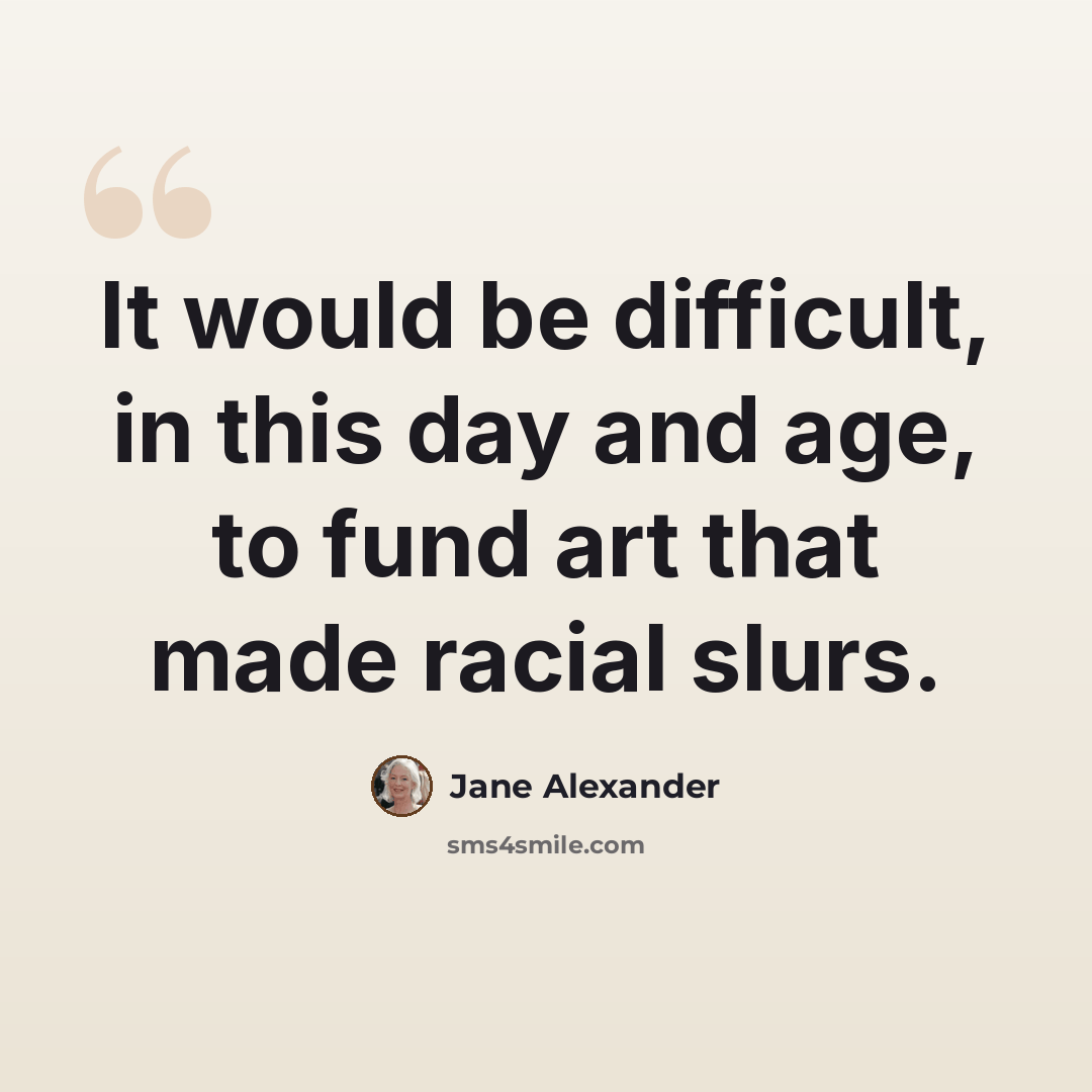 “It would be difficult, in this day and age, to fund art that made racial slurs.” quote by Jane Alexander