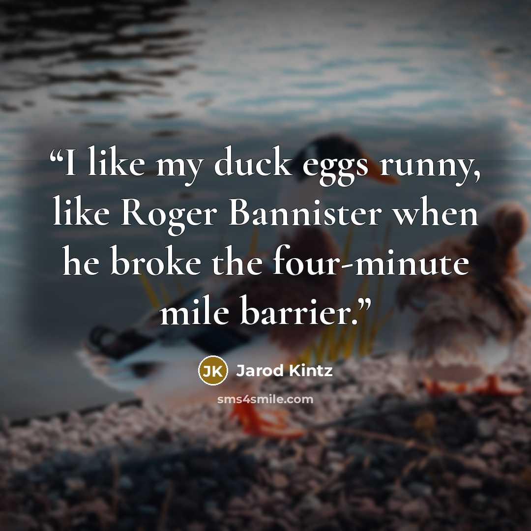 “I like my duck eggs runny, like Roger Bannister when he broke the four-minute mile barrier.” quote by Jarod Kintz
