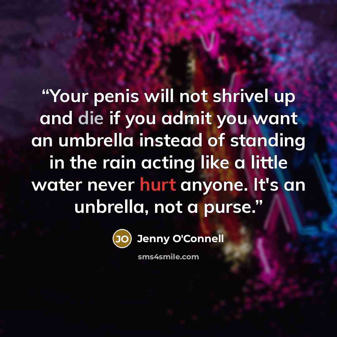 “Your penis will not shrivel up and die if you admit you want an umbrella instead of standing in the rain acting like a little water never hurt anyone. It's an unbrella, not a purse.” quote by Jenny O'Connell