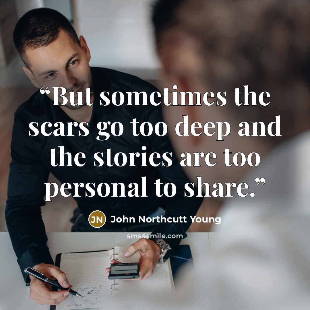 “But sometimes the scars go too deep and the stories are too personal to share.” quote by John Northcutt Young