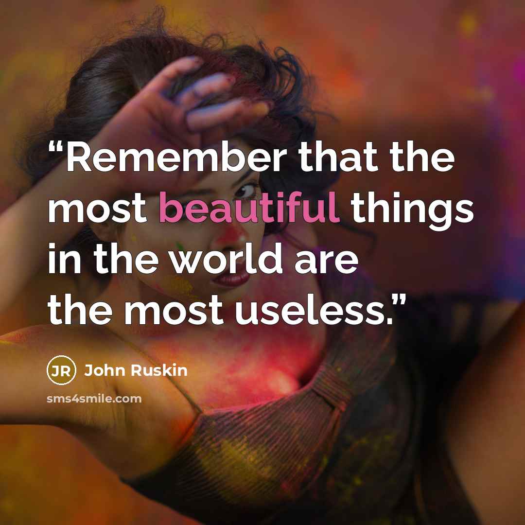 “Remember that the most beautiful things in the world are the most useless.” quote by John Ruskin