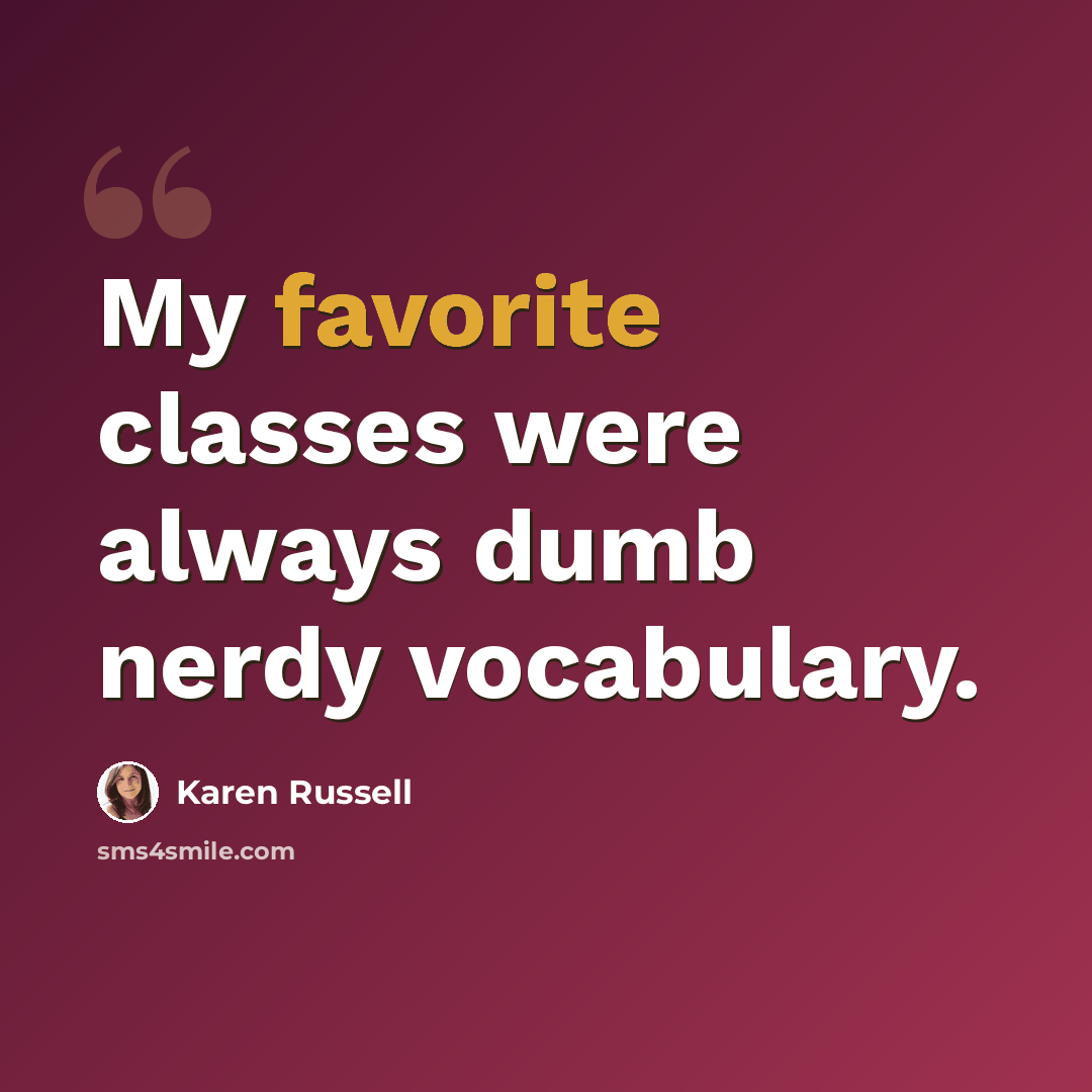 “My favorite classes were always dumb nerdy vocabulary.” quote by Karen Russell