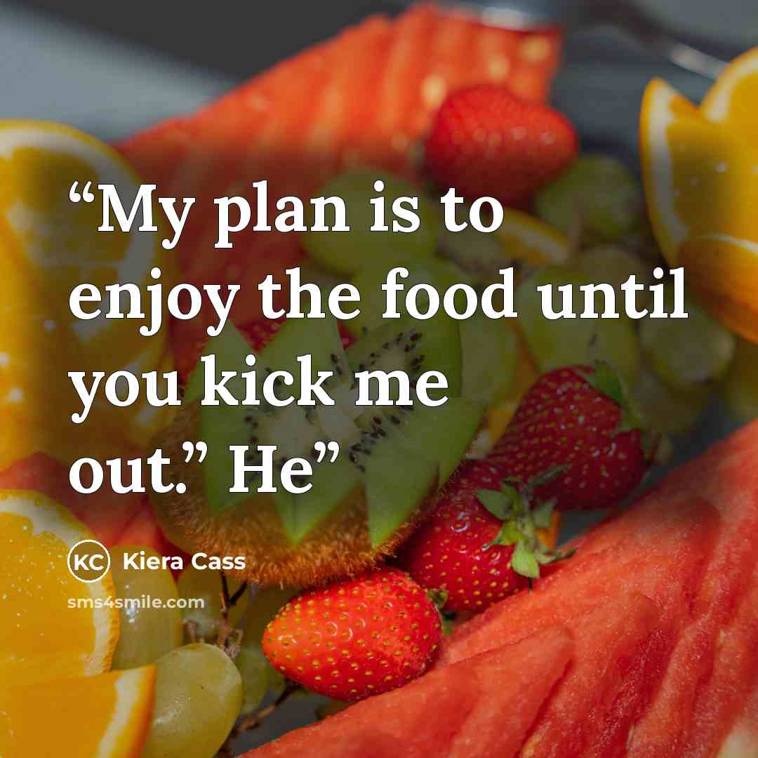 “My plan is to enjoy the food until you kick me out.” He” quote by Kiera Cass