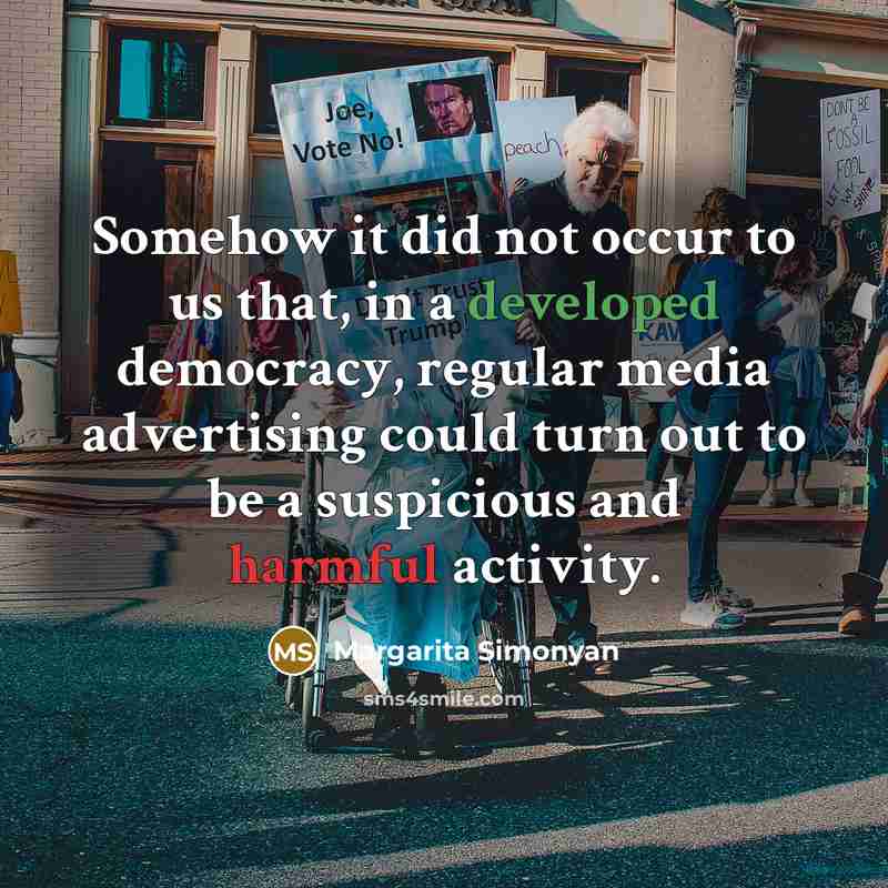 “Somehow it did not occur to us that, in a developed democracy, regular media advertising could turn out to be a suspicious and harmful activity.” quote by Margarita Simonyan