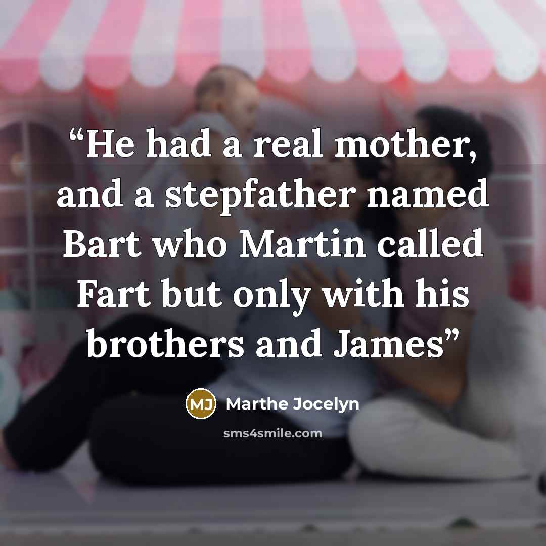 “He had a real mother, and a stepfather named Bart who Martin called Fart but only with his brothers and James” quote by Marthe Jocelyn