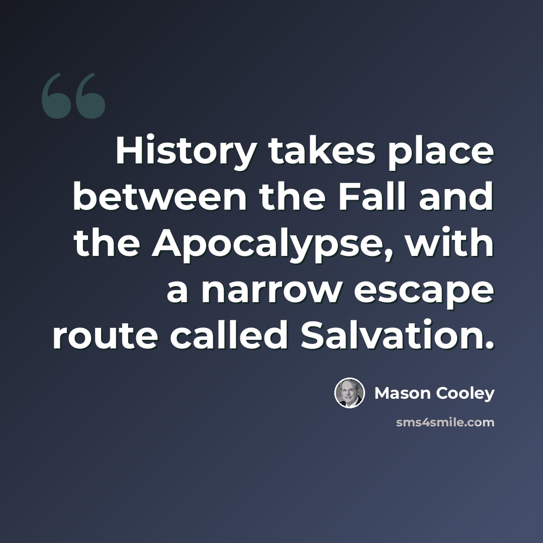 “History takes place between the Fall and the Apocalypse, with a narrow escape route called Salvation.” quote by Mason Cooley