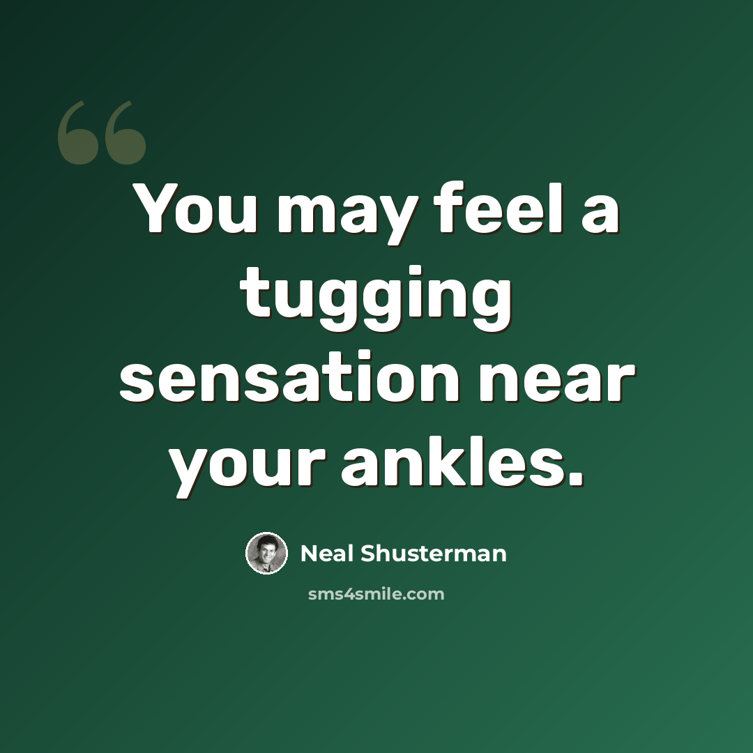 “You may feel a tugging sensation near your ankles.” quote by Neal Shusterman