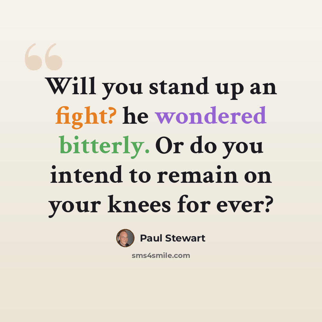 “Will you stand up an fight? he wondered bitterly. Or do you intend to remain on your knees for ever?” quote by Paul Stewart