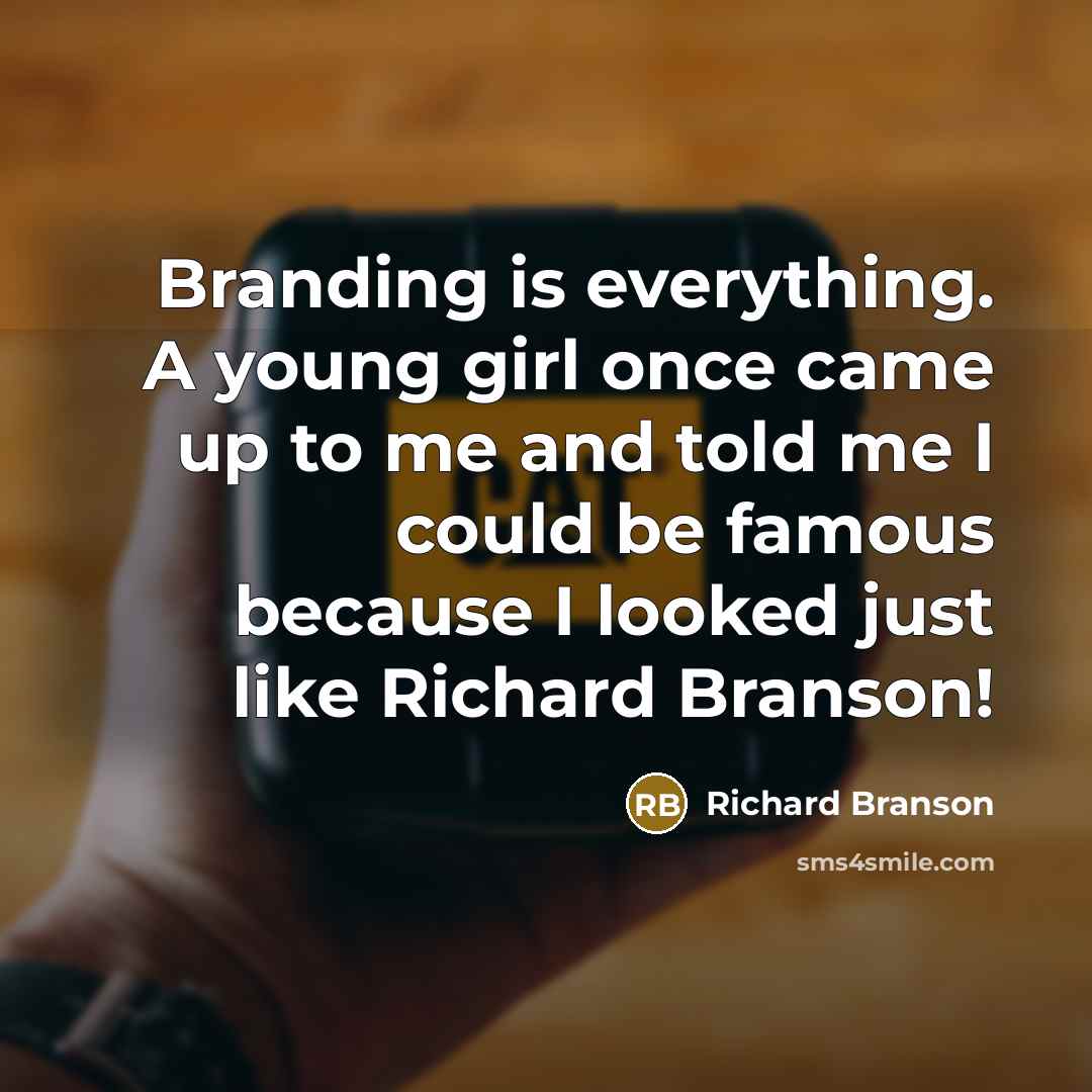 “Branding is everything. A young girl once came up to me and told me I could be famous because I looked just like Richard Branson!” quote by Richard Branson