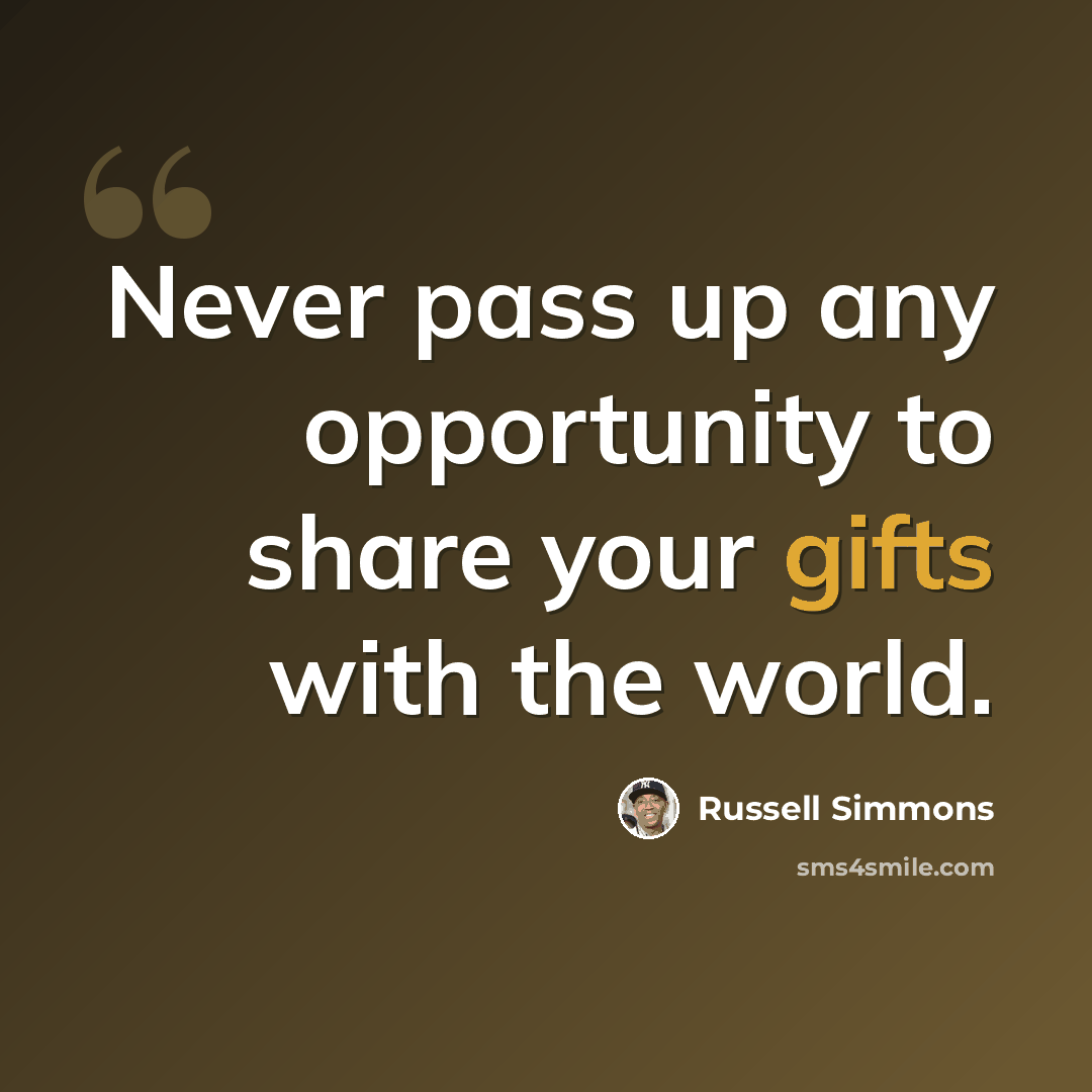 “Never pass up any opportunity to share your gifts with the world.” quote by Russell Simmons