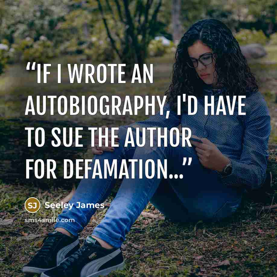 “If I wrote an autobiography, I'd have to sue the author for defamation...” quote by Seeley James