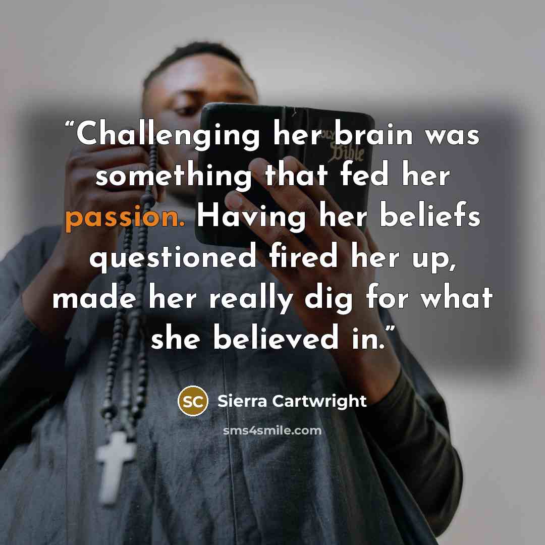 “Challenging her brain was something that fed her passion. Having her beliefs questioned fired her up, made her really dig for what she believed in.” quote by Sierra Cartwright