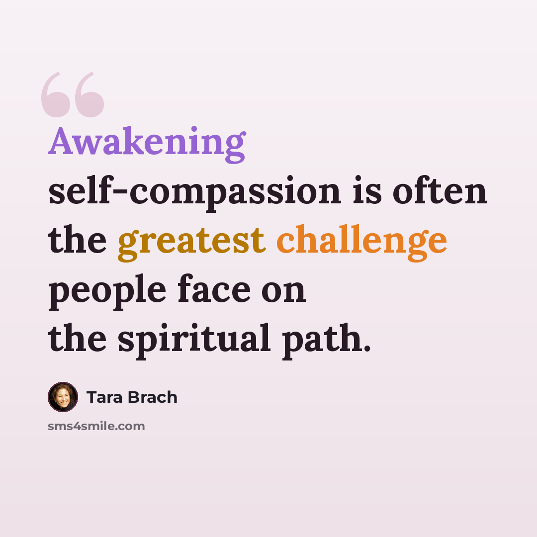 “Awakening self-compassion is often the greatest challenge people face on the spiritual path.” quote by Tara Brach