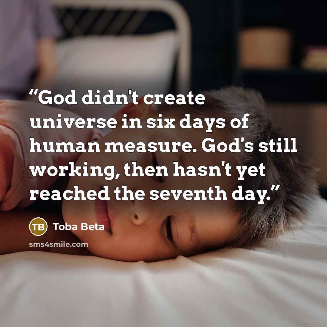 “God didn't create universe in six days of human measure. God's still working, then hasn't yet reached the seventh day.” quote by Toba Beta
