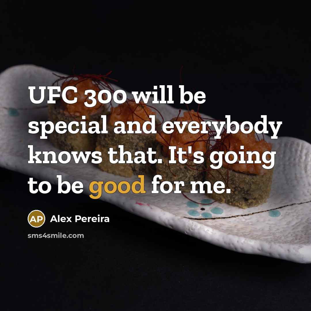 “UFC 300 will be special and everybody knows that. It's going to be good for me.” quote by Alex Pereira