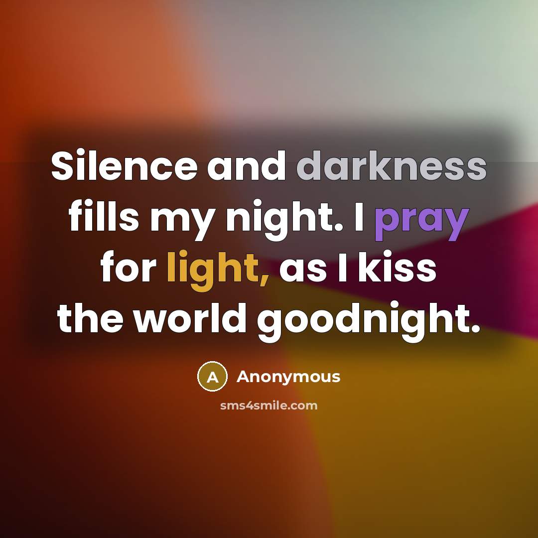 “Silence and darkness fills my night. I pray for light, as I kiss the world goodnight.” quote by Anonymous